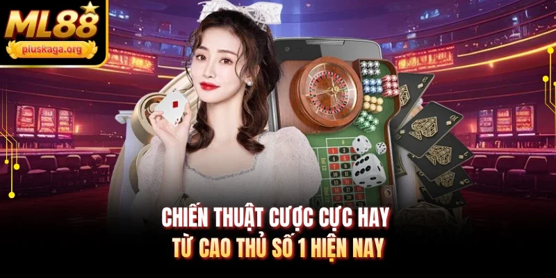 Chiến thuật cược cực hay từ cao thủ số 1 hiện nay