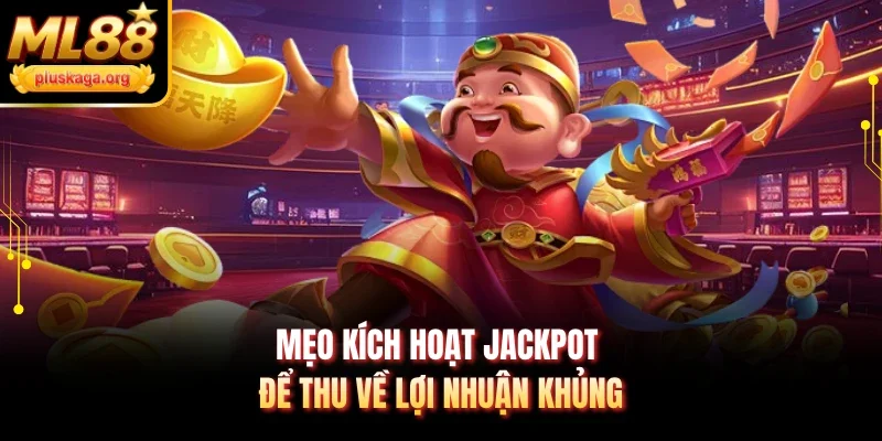 Mẹo kích hoạt Jackpot để thu về lợi nhuận khủng