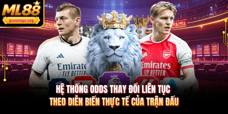 Hệ thống odds thay đổi liên tục theo diễn biến thực tế của trận đấu